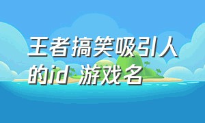 王者搞笑吸引人的id 游戏名