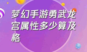 梦幻手游勇武龙宫属性多少算及格