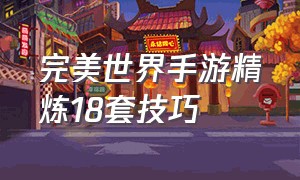 完美世界手游精炼18套技巧（完美世界手游15到18怎么精炼）