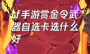 cf手游赏金令武器自选卡选什么好