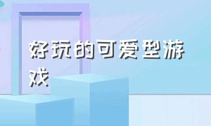 好玩的可爱型游戏