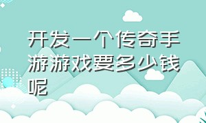 开发一个传奇手游游戏要多少钱呢