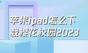 苹果ipad怎么下载樱花校园2023