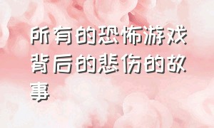 所有的恐怖游戏背后的悲伤的故事