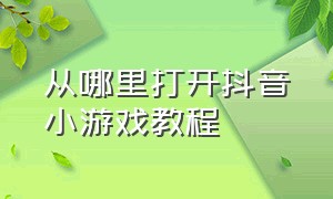 从哪里打开抖音小游戏教程