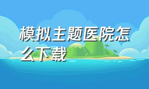 模拟主题医院怎么下载