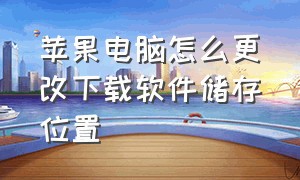 苹果电脑怎么更改下载软件储存位置