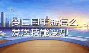 梦三国手游怎么发送技能冷却