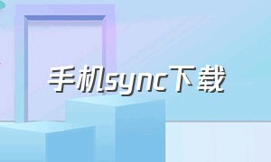 手机sync下载（sync下载的文件在手机哪里）