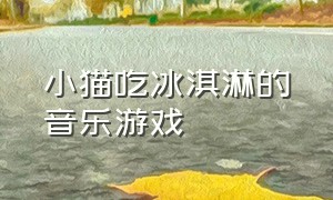 小猫吃冰淇淋的音乐游戏