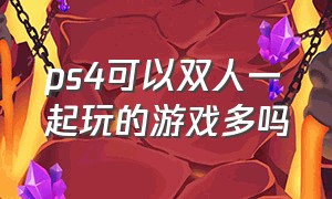 ps4可以双人一起玩的游戏多吗