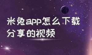 米兔app怎么下载分享的视频