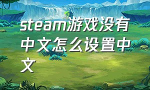 steam游戏没有中文怎么设置中文