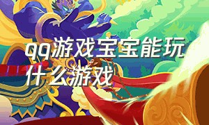 qq游戏宝宝能玩什么游戏（qq游戏宝宝怎么在游戏界面看到）