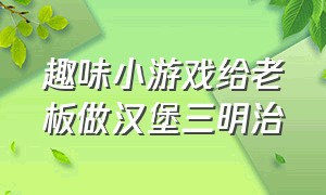 趣味小游戏给老板做汉堡三明治