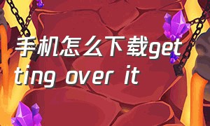 手机怎么下载getting over it（gettingoverit官网下载）