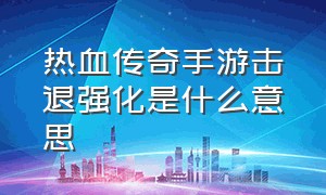 热血传奇手游击退强化是什么意思