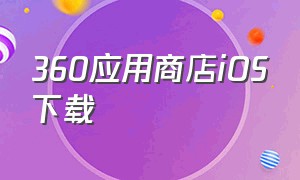360应用商店iOS下载（360应用商店官方最新版）