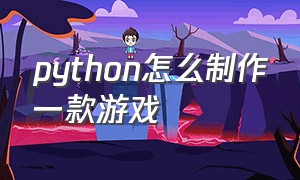 python怎么制作一款游戏