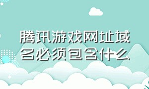 腾讯游戏网址域名必须包含什么