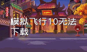 模拟飞行10无法下载