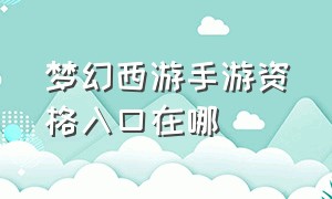 梦幻西游手游资格入口在哪