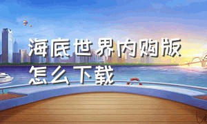 海底世界内购版怎么下载（怎么下载最新版本的海底世界）