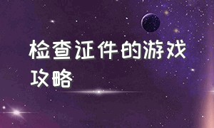 检查证件的游戏攻略