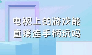 电视上的游戏能直接连手柄玩吗