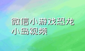 微信小游戏恐龙小岛视频（恐龙小岛小游戏怎么孵化龙蛋）