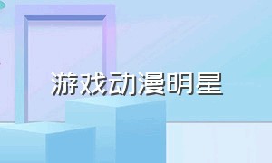 游戏动漫明星（游戏里面的动漫人物）