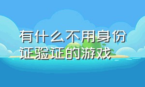 有什么不用身份证验证的游戏