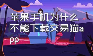 苹果手机为什么不能下载交易猫app