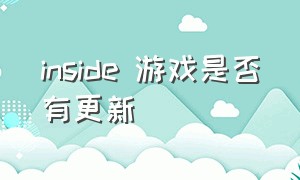 inside 游戏是否有更新（inside游戏现在购买能解锁吗）