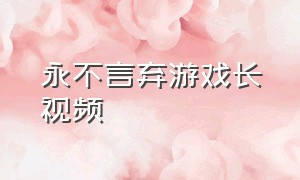 永不言弃游戏长视频（永不言弃游戏简介）