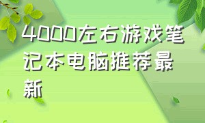 4000左右游戏笔记本电脑推荐最新