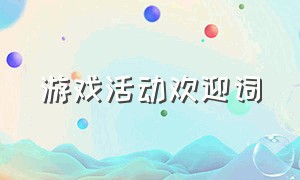 游戏活动欢迎词（互动游戏开场白和结束语）