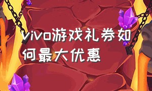 vivo游戏礼券如何最大优惠（vivo游戏中心无门槛礼券大全）