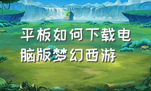 平板如何下载电脑版梦幻西游