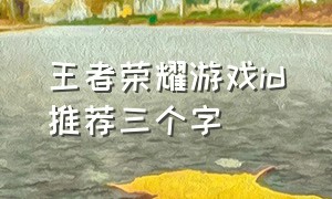 王者荣耀游戏id推荐三个字