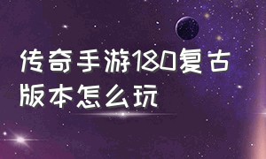 传奇手游180复古版本怎么玩