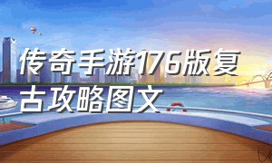 传奇手游176版复古攻略图文（传奇手游复古176版攻略）