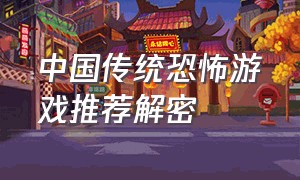 中国传统恐怖游戏推荐解密（中国恐怖游戏大全）