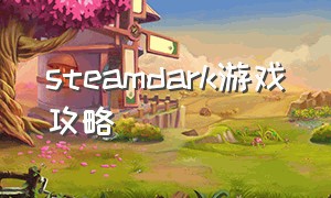 steamdark游戏攻略（steamdark建议买吗）