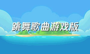 跳舞歌曲游戏版