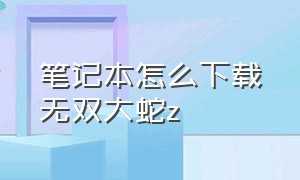 笔记本怎么下载无双大蛇z