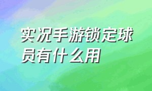 实况手游锁定球员有什么用