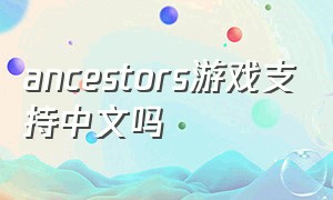 ancestors游戏支持中文吗
