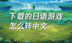 下载的日语游戏怎么转中文