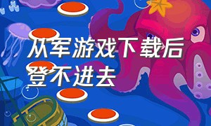 从军游戏下载后登不进去